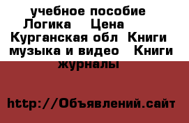 учебное пособие “Логика“ › Цена ­ 80 - Курганская обл. Книги, музыка и видео » Книги, журналы   